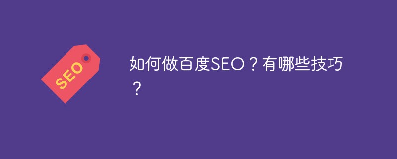 如何做百度 SEO？有哪些技巧？