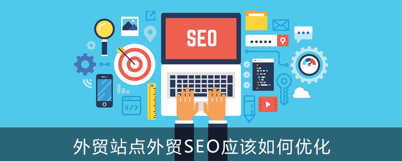 外贸站点外贸 SEO 应该如何优化？