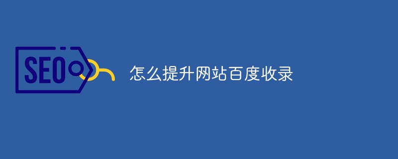 网站怎么被百度收录（怎么提升网站百度收录）